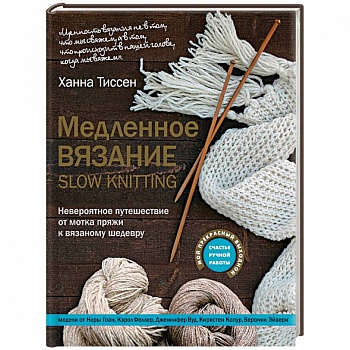 Медленное вязание - SLOW KNITTING. Невероятное путешествие от мотка пряжи к вязаному шедевру
