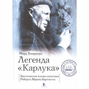 Легенда Карлука. Арктическая жизнь капитана Роберта Абрама Бартлетта Легенда Карлука. Арктическая жизнь капитана Роберта Абрама Бартлетта