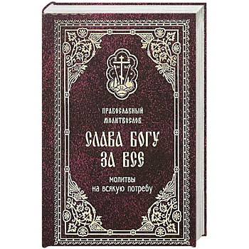 Православный молитвослов. Слава богу за все. Молитвы на всякую потребу