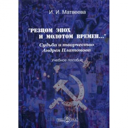 Мемуары, биографии, книга «Резцом эпох и молотом времен…». Судьба и творчество Андрея Платонова