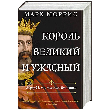 Король великий и ужасный. Эдуард I. Как ковалась Британия Король великий и ужасный. Эдуард I. Как ковалась Британия