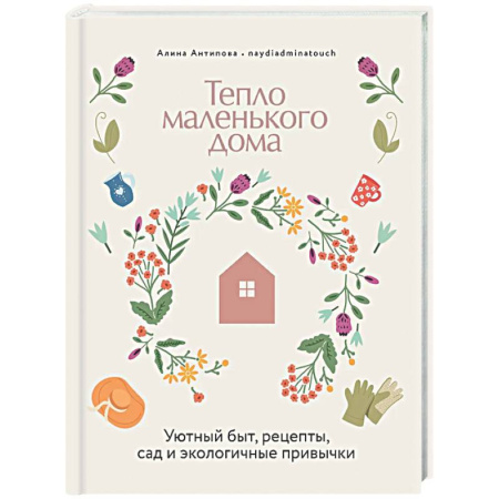 Обустройство дома, квартиры, книга Тепло маленького дома. Уютный быт, рецепты, сад и экологические привычки
