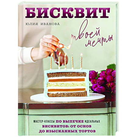 Выпечка, десерты, книга Бисквит твоей мечты. Мастер-классы по выпечке идеальных бисквитов: от основ до изысканных тортов