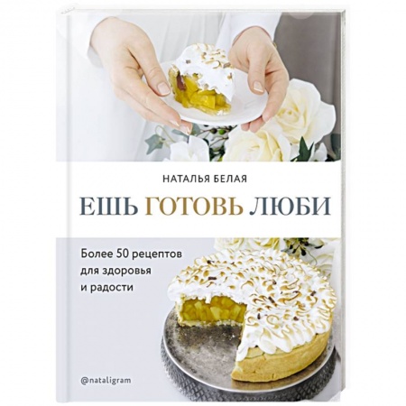 Выпечка, десерты, книга Ешь, готовь, люби. Более 50 рецептов для здоровья и радости.