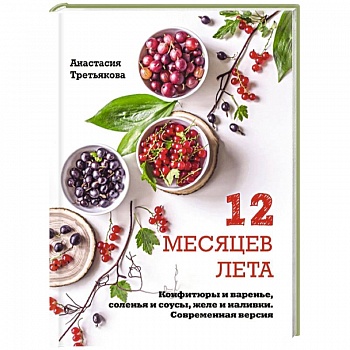 12 месяцев лета. Конфитюры и варенье, соленья и соусы, желе и наливки. Современная версия 12 месяцев лета. Конфитюры и варенье, соленья и соусы, желе и наливки. Современная версия