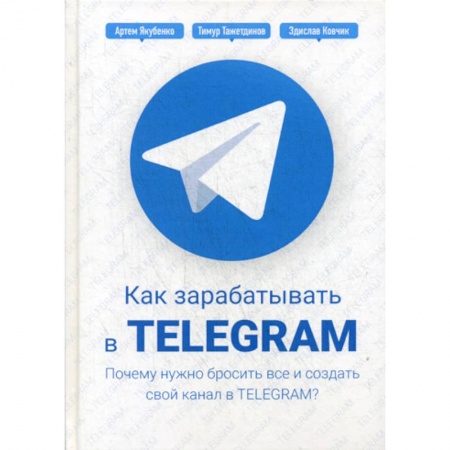 Предпринимательство. Отраслевой бизнес, книга Как зарабатывать в Telegram. Почему нужно бросить все и создать свой канал в Telegram?