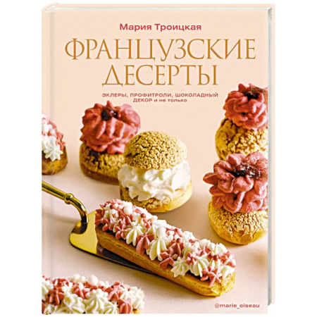 Выпечка, десерты, книга Французские десерты. Эклеры, профитроли, шоколадный декор и не только