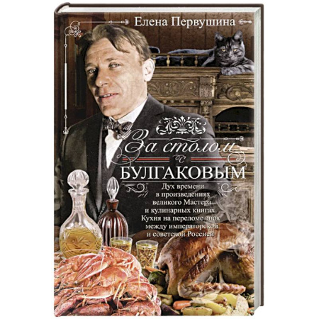 От Руси до России, книга За столом с Булгаковым. Дух времени в произведениях великого Мастера и кулинарных книгах. Кухня на разломе эпох между императорской и советской Россией