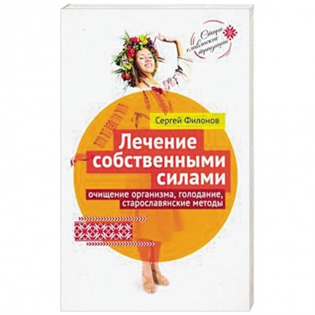 Популярная и нетрадиционная медицина, книга Лечение собственными силами: очищение организма, голодание, старославянские методы