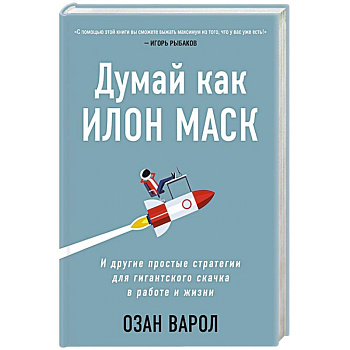Думай как Илон Маск. И другие простые стратегии для гигантского скачка в работе и жизни