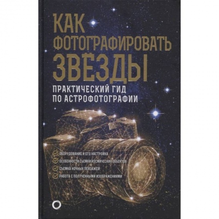 Культура, искусство, книга Как фотографировать звезды. Практический гид по астрофотографии