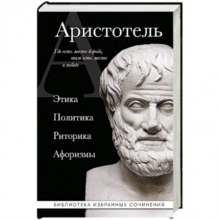 Античные философы (Платон, Аристотель и др.), книга Аристотель. Этика, политика, риторика, афоризмы