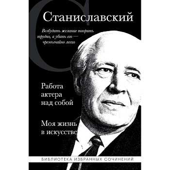 Константин Станиславский. Работа актера над собой. Моя жизнь в искусстве Константин Станиславский. Работа актера над собой. Моя жизнь в искусстве