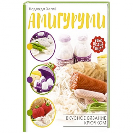 Рукоделие. Творчество, книга Амигуруми. Вкусное вязание крючком
