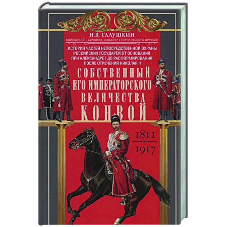 Военное дело. Оружие. Спецслужбы, книга Собственный Его Императорского Величества Конвой. История частей непосредственной охраны российских государей от основания при Александре I до расформирования после отречения Николая II. 1811—1917