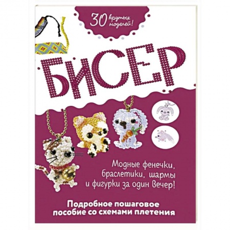 Рукоделие. Творчество, книга Бисер. Подробное пошаговое пособие со схемами плетения. 30 крутых моделей