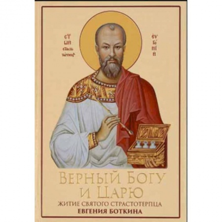 Христианство, книга Верный Богу и Царю: Житие святого страстотерпца Евгения Боткина (1865-1918)