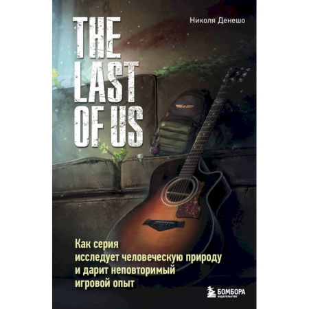 Системы проектирования, книга The Last of Us. Как серия исследует человеческую природу и дарит неповторимый игровой опыт