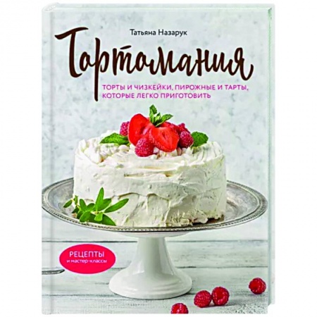 Выпечка, десерты, книга Тортомания. Торты и пирожные, чизкейки и тарты, которые легко приготовить