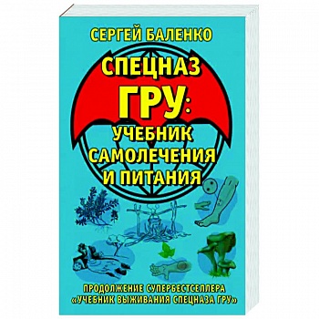 Cпецназ ГРУ. Учебник самолечения и питания. Продолжение супербестселлера «Учебник выживания спецназа ГРУ» Cпецназ ГРУ. Учебник самолечения и питания. Продолжение супербестселлера «Учебник выживания спецназа ГРУ»
