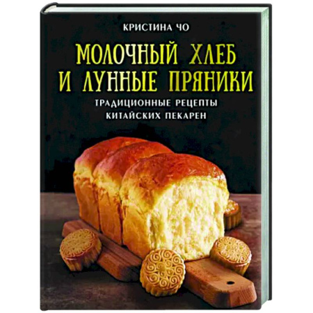 Выпечка, десерты, книга Молочный хлеб и лунные пряники. Традиционные рецепты китайских пекарен