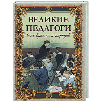 Великие педагоги всех времен и народов Великие педагоги всех времен и народов