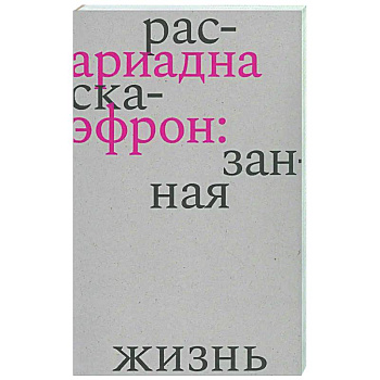 Ариадна Эфрон: рассказанная жизнь Ариадна Эфрон: рассказанная жизнь