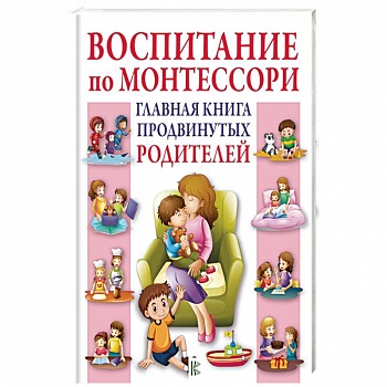 Воспитание по Монтессори. Главная книга продвинутых родителей
