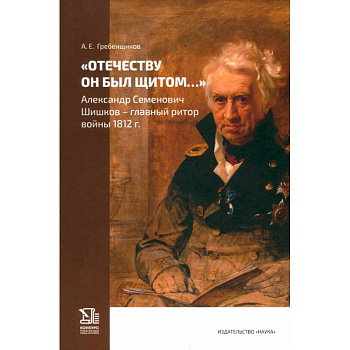 Отечеству он был щитом... Александр Семенович Шишков - главный ритор войны 1812 г. Отечеству он был щитом... Александр Семенович Шишков - главный ритор войны 1812 г.