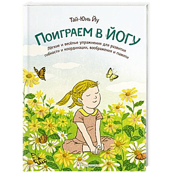 Поиграем в йогу. Лёгкие и весёлые упражнения для развития гибкости и координации, воображения и памяти Поиграем в йогу. Лёгкие и весёлые упражнения для развития гибкости и координации, воображения и памяти