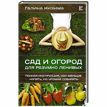 Сад и огород для разумно ленивых. Полная инструкция, как меньше копать, но урожай собирать