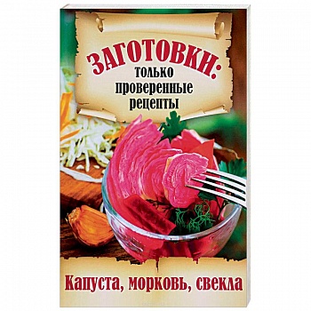 Заготовки. Только проверенные рецепты. Капуста, морковь, свекла Заготовки. Только проверенные рецепты. Капуста, морковь, свекла