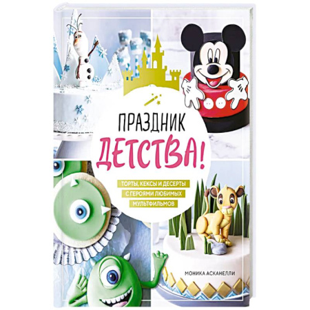 Выпечка, десерты, книга Праздник детства! Торты, кексы и десерты с героями любимых мультфильмов