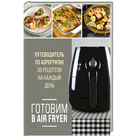 Блюда на каждый день, книга Готовим в Air Fryer. Путеводитель по аэрогрилю. 36 рецептов на каждый