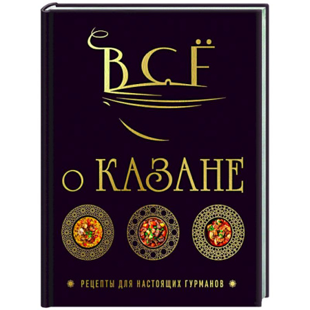 Кухни народов мира, книга Всё о казане. Рецепты для настоящих гурманов. Подарочное издание