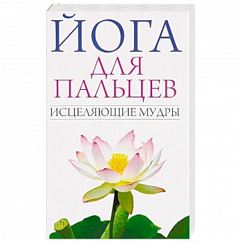 Йога для пальцев. Исцеляющие мудры Йога для пальцев. Исцеляющие мудры