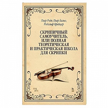 Скрипичный самоучитель, или полная теоретическая и практическая школа для скрипки. Учебное пособие