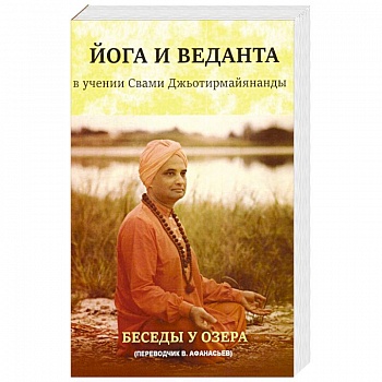 Йога и веданта в учении Свами Джьотирмайянанды. Беседы у озера Йога и веданта в учении Свами Джьотирмайянанды. Беседы у озера