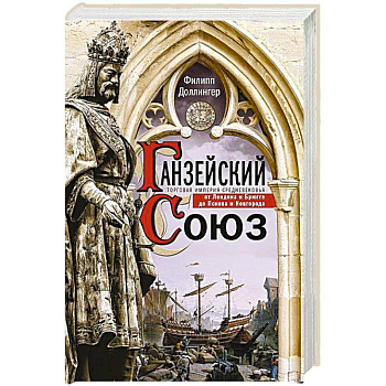 Ганзейский союз. Торговая империя Средневековья от Лондона и Брюгге до Пскова и Новгорода Ганзейский союз. Торговая империя Средневековья от Лондона и Брюгге до Пскова и Новгорода