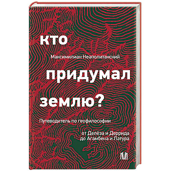Кто придумал землю? Путеводитель по геофилософии от Делёза и Деррида до Агамбена и Латура