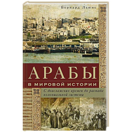 Всемирная история, книга Арабы в мировой истории. С доисламских времен до распада колониальной системы