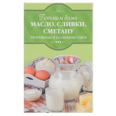 Блюда из сыра и молочных продуктов, книга Готовим дома масло, сливки, сметану, творожные и плавленые сыры