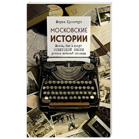 Публицистика, книга Московские истории. Жизнь, быт и досуг советской эпохи устами жителей столицы