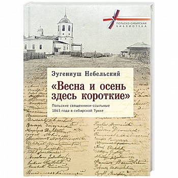 'Весна и осень здесь короткие'. Польские священники-ссыльные 1863 года в сибирской Тунке 'Весна и осень здесь короткие'. Польские священники-ссыльные 1863 года в сибирской Тунке