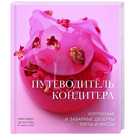 Выпечка, десерты, книга Путеводитель кондитера. Корпусные и заварные десерты. Тарты и муссы
