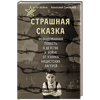 Дети войны. Страшная сказка. Невыдуманная повесть о детстве и войне от узника нацистских лагерей Дети войны. Страшная сказка. Невыдуманная повесть о детстве и войне от узника нацистских лагерей