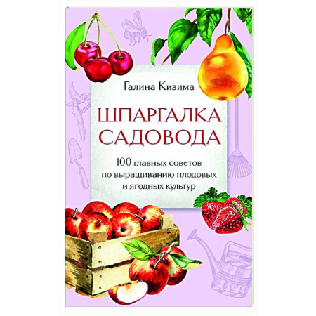 Сад, огород, цветы, дизайн участка, книга Шпаргалка садовода. 100 главных советов по выращиванию плодовых и ягодных культур