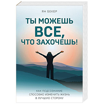 Ты можешь все, что захочешь! Как подсознание способно изменить жизнь в лучшую сторону