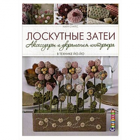 Книги, книга Лоскутные затеи: аксессуары и украшения интерьера в технике ЙО-ЙО