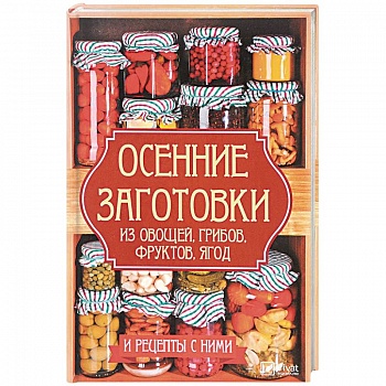 Осенние заготовки из овощей, грибов, фруктов, ягод и рецепты с ними Осенние заготовки из овощей, грибов, фруктов, ягод и рецепты с ними